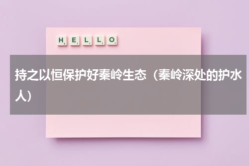 持之以恒保护好秦岭生态（秦岭深处的护水人）