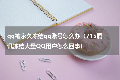 qq被永久冻结qq账号怎么办（715腾讯冻结大量QQ用户怎么回事）