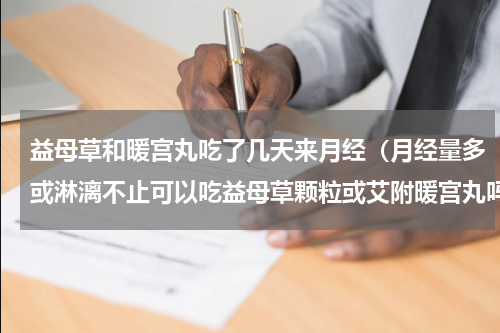 益母草和暖宫丸吃了几天来月经（月经量多或淋漓不止可以吃益母草颗粒或艾附暖宫丸吗）