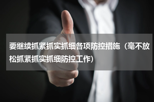 要继续抓紧抓实抓细各项防控措施（毫不放松抓紧抓实抓细防控工作）