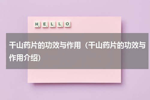 干山药片的功效与作用（干山药片的功效与作用介绍）