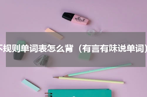 不规则单词表怎么背（有言有味说单词）