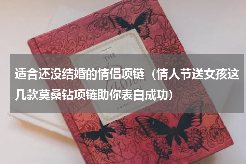 适合还没结婚的情侣项链（情人节送女孩这几款莫桑钻项链助你表白成功）