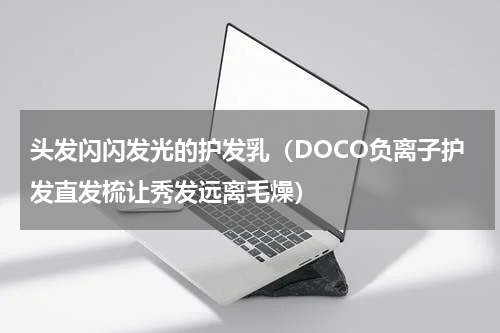 头发闪闪发光的护发乳（DOCO负离子护发直发梳让秀发远离毛燥）