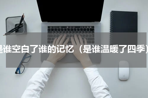 是谁空白了谁的记忆（是谁温暖了四季）