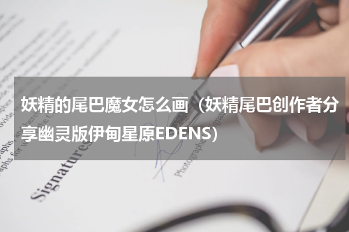 妖精的尾巴魔女怎么画（妖精尾巴创作者分享幽灵版伊甸星原EDENS）