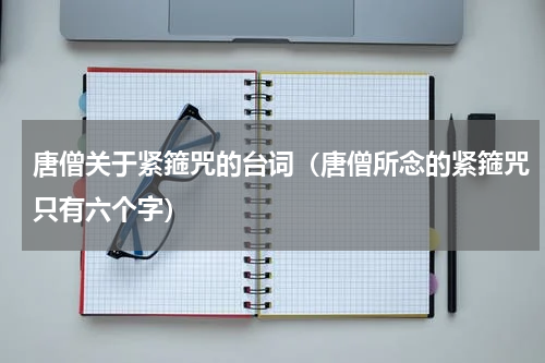 唐僧关于紧箍咒的台词（唐僧所念的紧箍咒只有六个字）