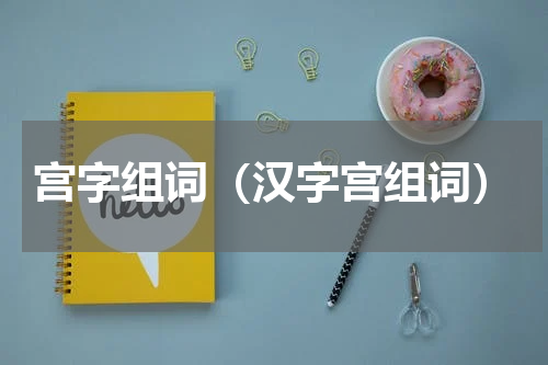 宫字组词（汉字宫组词）