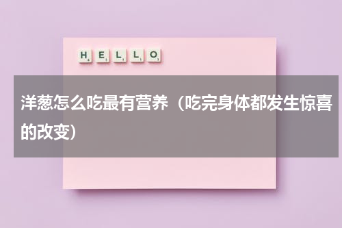 洋葱怎么吃最有营养（吃完身体都发生惊喜的改变）