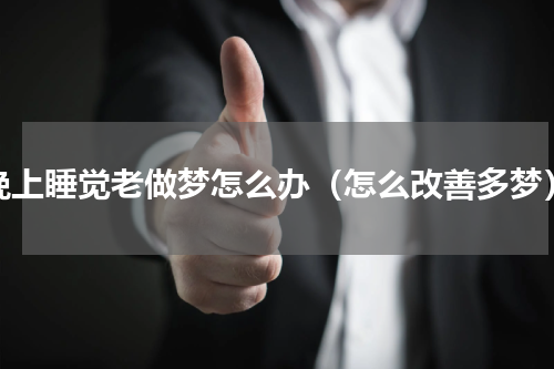 晚上睡觉老做梦怎么办（怎么改善多梦）