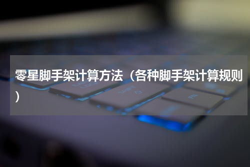零星脚手架计算方法（各种脚手架计算规则）