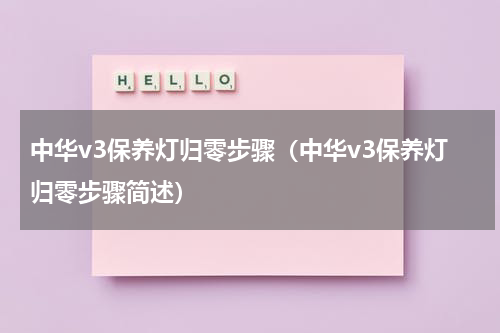 中华v3保养灯归零步骤（中华v3保养灯归零步骤简述）