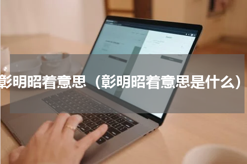 彰明昭着意思（彰明昭着意思是什么）