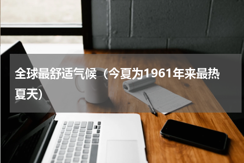 全球最舒适气候（今夏为1961年来最热夏天）