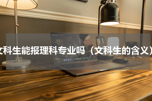 文科生能报理科专业吗（文科生的含义）