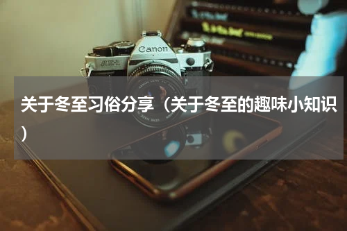 关于冬至习俗分享（关于冬至的趣味小知识）