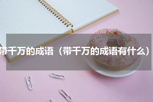 带千万的成语（带千万的成语有什么）