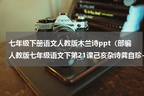 七年级下册语文人教版木兰诗ppt（部编人教版七年级语文下第21课己亥杂诗龚自珍-诵读）