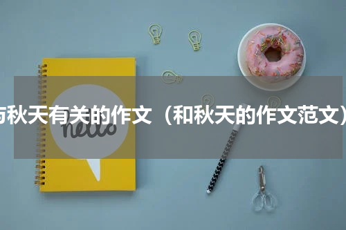 与秋天有关的作文（和秋天的作文范文）