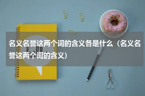 名义名誉这两个词的含义各是什么（名义名誉这两个词的含义）