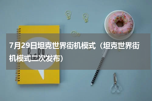 7月29日坦克世界街机模式（坦克世界街机模式二次发布）