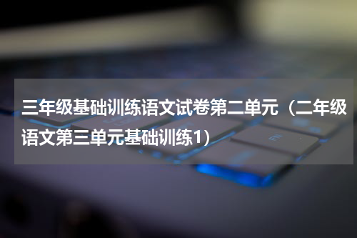 三年级基础训练语文试卷第二单元（二年级语文第三单元基础训练1）