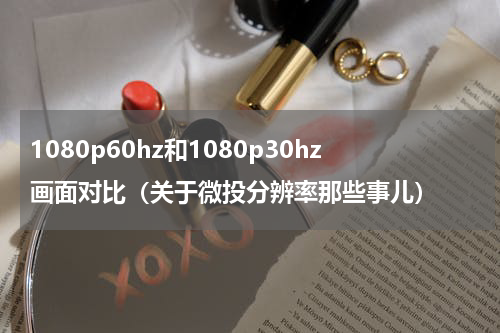 1080p60hz和1080p30hz画面对比（关于微投分辨率那些事儿）