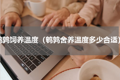 鹌鹑饲养温度（鹌鹑舍养温度多少合适）