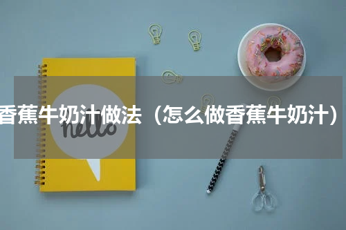 香蕉牛奶汁做法（怎么做香蕉牛奶汁）