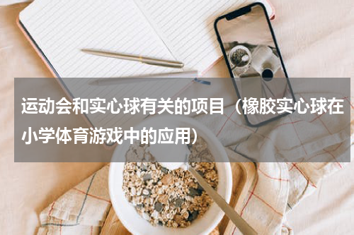 运动会和实心球有关的项目（橡胶实心球在小学体育游戏中的应用）