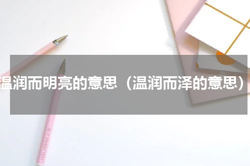 温润而明亮的意思（温润而泽的意思）