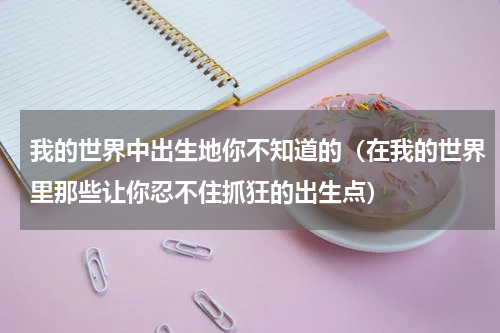 我的世界中出生地你不知道的（在我的世界里那些让你忍不住抓狂的出生点）