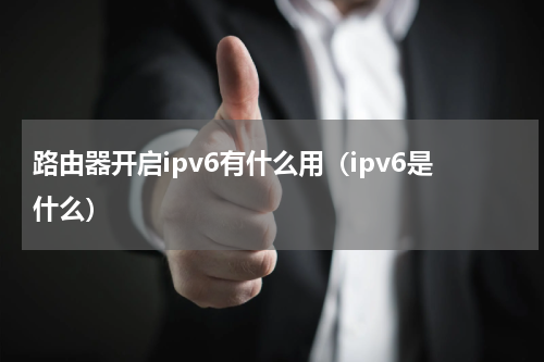 路由器开启ipv6有什么用（ipv6是什么）