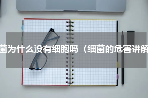 细菌为什么没有细胞吗（细菌的危害讲解）