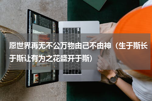 愿世界再无不公万物由己不由神（生于斯长于斯让有为之花盛开于斯）