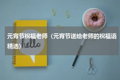 元宵节祝福老师（元宵节送给老师的祝福语精选）