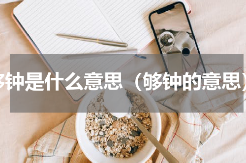 够钟是什么意思（够钟的意思）