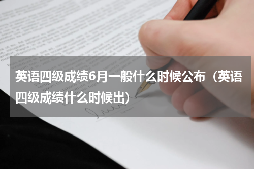英语四级成绩6月一般什么时候公布（英语四级成绩什么时候出）