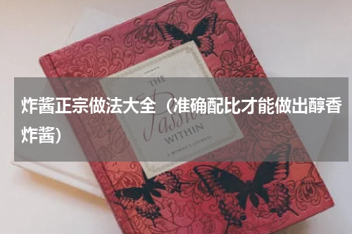 炸酱正宗做法大全（准确配比才能做出醇香炸酱）