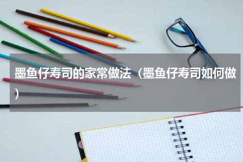 墨鱼仔寿司的家常做法（墨鱼仔寿司如何做）