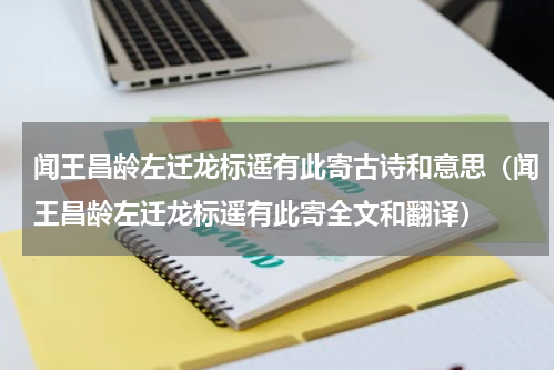 闻王昌龄左迁龙标遥有此寄古诗和意思（闻王昌龄左迁龙标遥有此寄全文和翻译）