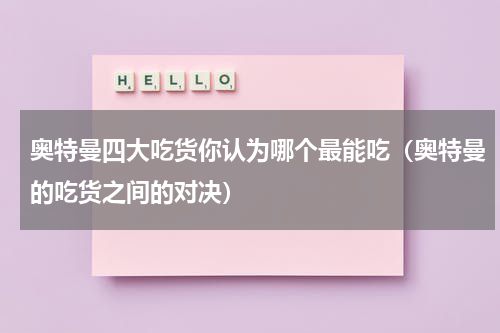 奥特曼四大吃货你认为哪个最能吃（奥特曼的吃货之间的对决）