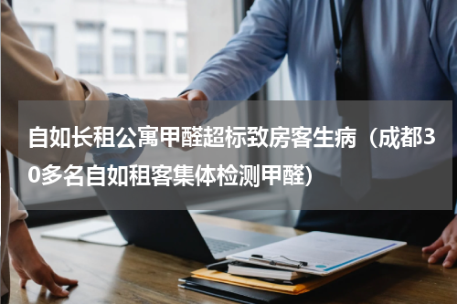 自如长租公寓甲醛超标致房客生病（成都30多名自如租客集体检测甲醛）