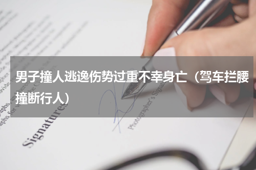 男子撞人逃逸伤势过重不幸身亡（驾车拦腰撞断行人）