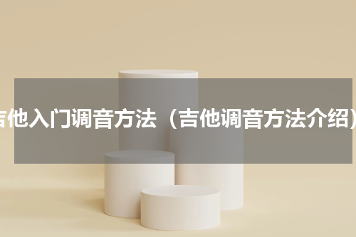 吉他入门调音方法（吉他调音方法介绍）