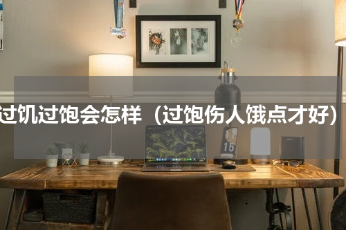 过饥过饱会怎样（过饱伤人饿点才好）