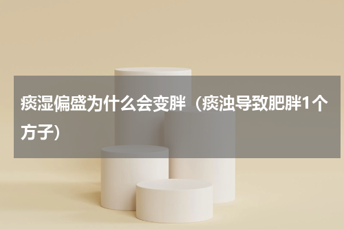 痰湿偏盛为什么会变胖（痰浊导致肥胖1个方子）