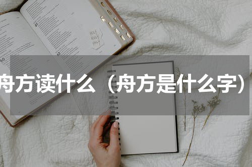 舟方读什么（舟方是什么字）