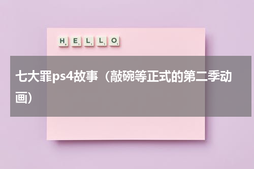 七大罪ps4故事（敲碗等正式的第二季动画）