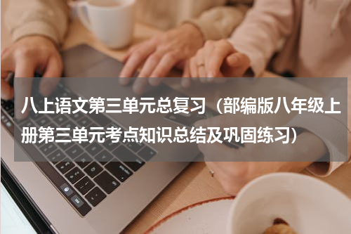 八上语文第三单元总复习（部编版八年级上册第三单元考点知识总结及巩固练习）